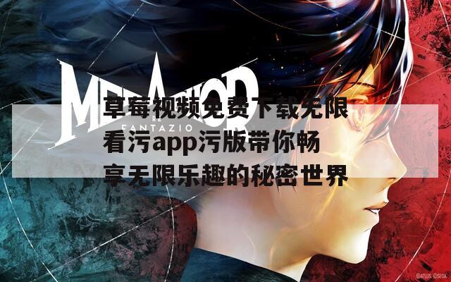 草莓视频免费下载无限看污app污版带你畅享无限乐趣的秘密世界