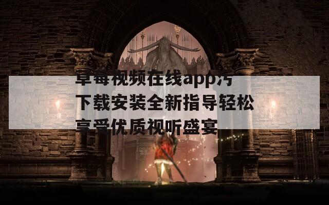 草莓视频在线app污下载安装全新指导轻松享受优质视听盛宴