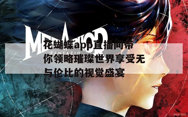 花蝴蝶app直播间带你领略璀璨世界享受无与伦比的视觉盛宴