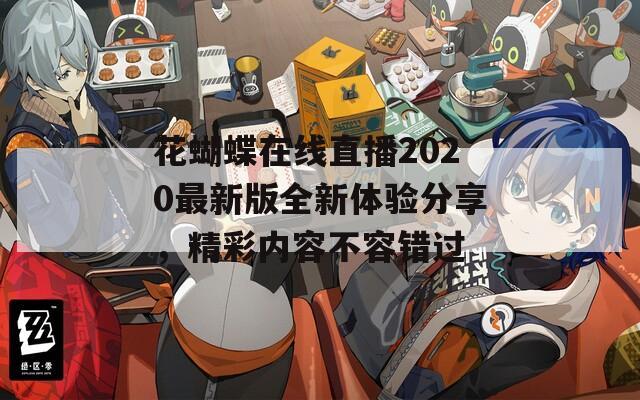 花蝴蝶在线直播2020最新版全新体验分享，精彩内容不容错过