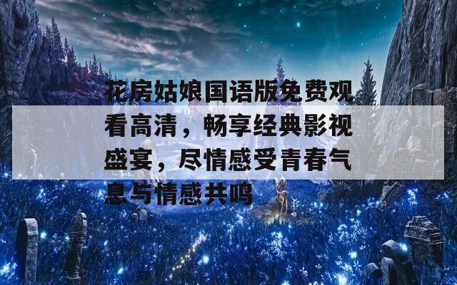 花房姑娘国语版免费观看高清，畅享经典影视盛宴，尽情感受青春气息与情感共鸣