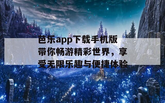 芭乐app下载手机版带你畅游精彩世界，享受无限乐趣与便捷体验