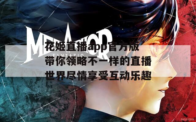 花姬直播app官方版带你领略不一样的直播世界尽情享受互动乐趣