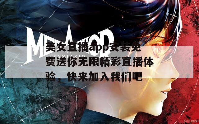 美女直播app安装免费送你无限精彩直播体验，快来加入我们吧