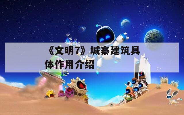 《文明7》城寨建筑具体作用介绍