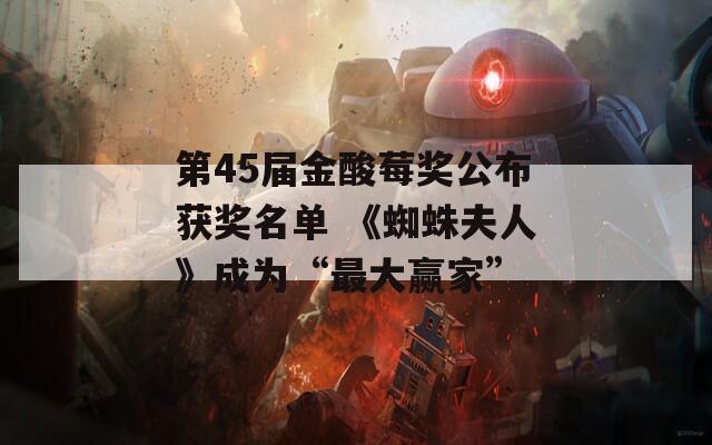 第45届金酸莓奖公布获奖名单 《蜘蛛夫人》成为“最大赢家”