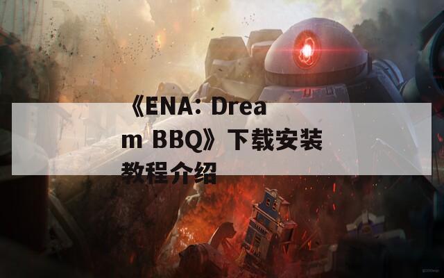 《ENA: Dream BBQ》下载安装教程介绍