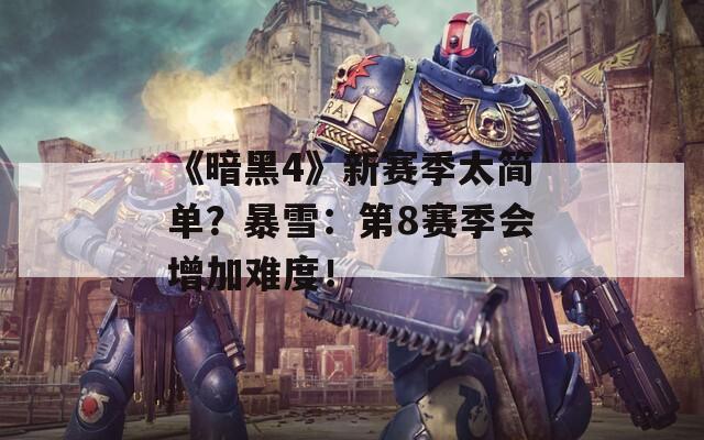 《暗黑4》新赛季太简单？暴雪：第8赛季会增加难度！