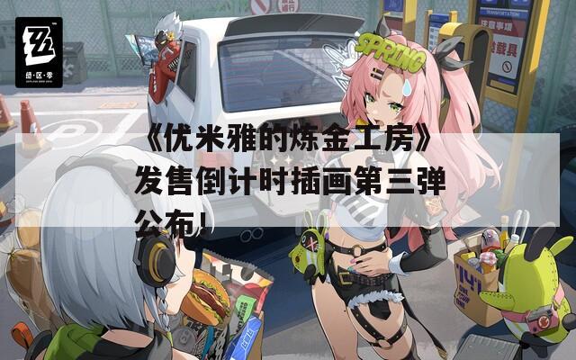 《优米雅的炼金工房》发售倒计时插画第三弹公布！