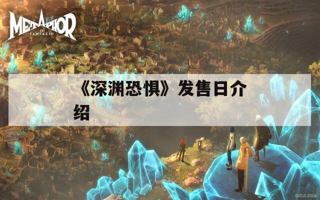《深渊恐惧》发售日介绍