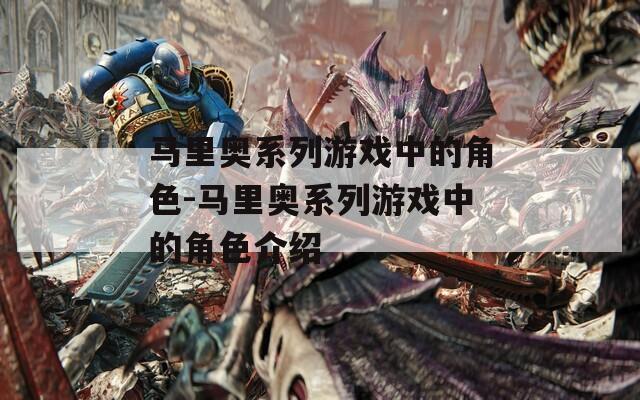 马里奥系列游戏中的角色-马里奥系列游戏中的角色介绍