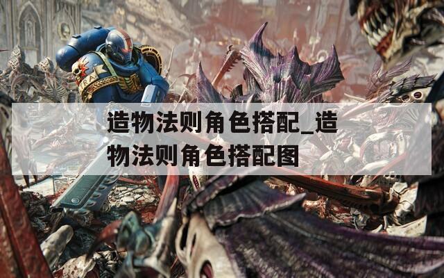 造物法则角色搭配_造物法则角色搭配图