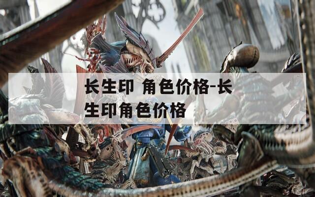 长生印 角色价格-长生印角色价格