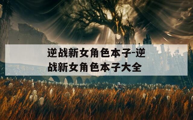 逆战新女角色本子-逆战新女角色本子大全