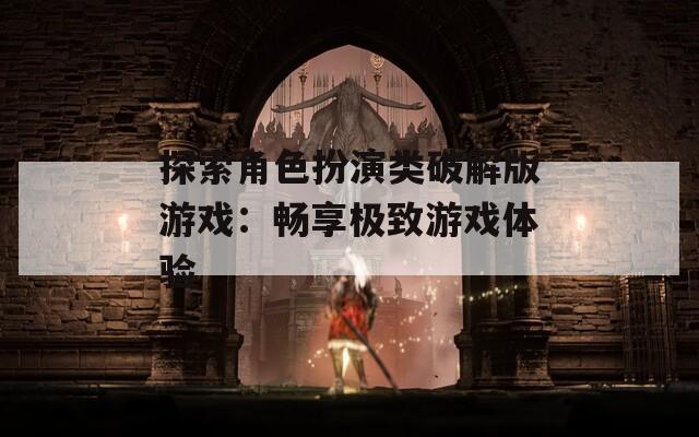 探索角色扮演类破解版游戏：畅享极致游戏体验