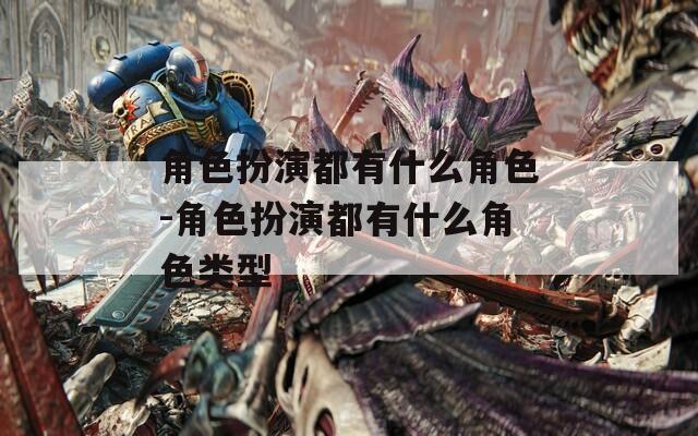 角色扮演都有什么角色-角色扮演都有什么角色类型