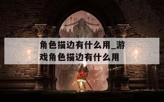 角色描边有什么用_游戏角色描边有什么用
