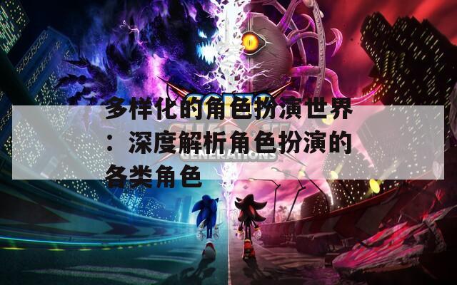 多样化的角色扮演世界：深度解析角色扮演的各类角色