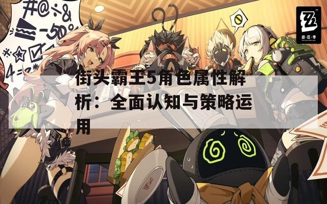 街头霸王5角色属性解析：全面认知与策略运用