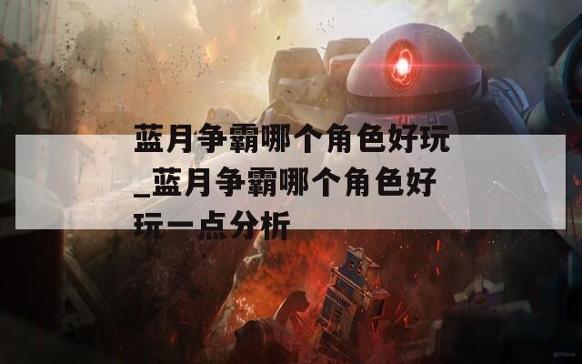 蓝月争霸哪个角色好玩_蓝月争霸哪个角色好玩一点分析