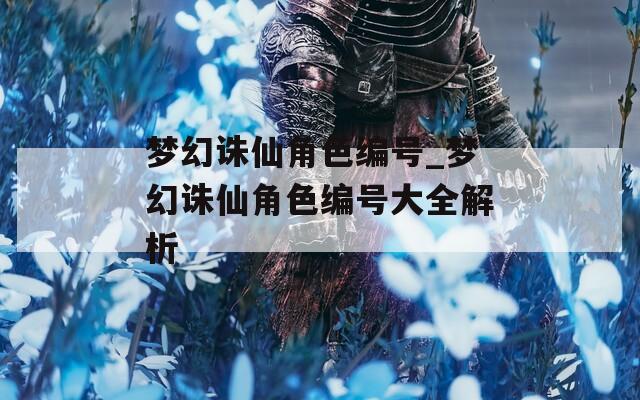 梦幻诛仙角色编号_梦幻诛仙角色编号大全解析