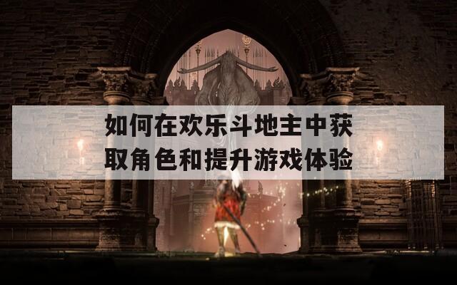 如何在欢乐斗地主中获取角色和提升游戏体验
