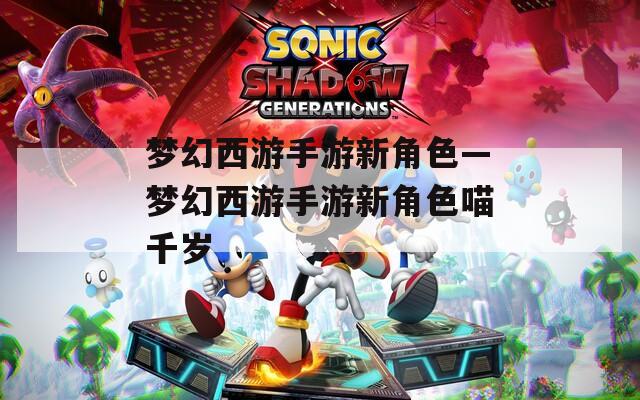 梦幻西游手游新角色—梦幻西游手游新角色喵千岁