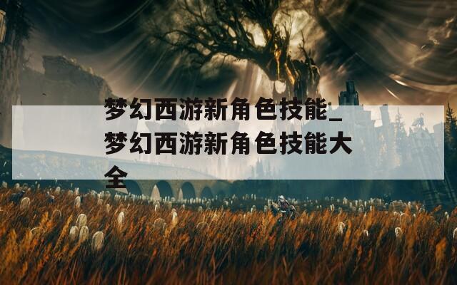 梦幻西游新角色技能_梦幻西游新角色技能大全