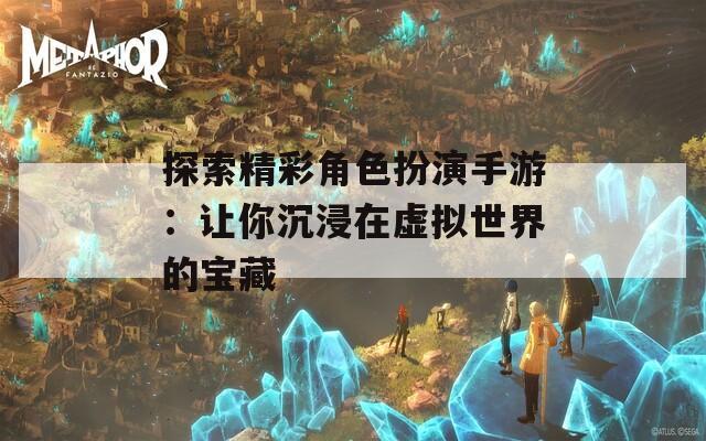 探索精彩角色扮演手游：让你沉浸在虚拟世界的宝藏