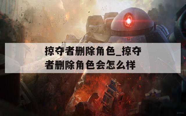 掠夺者删除角色_掠夺者删除角色会怎么样