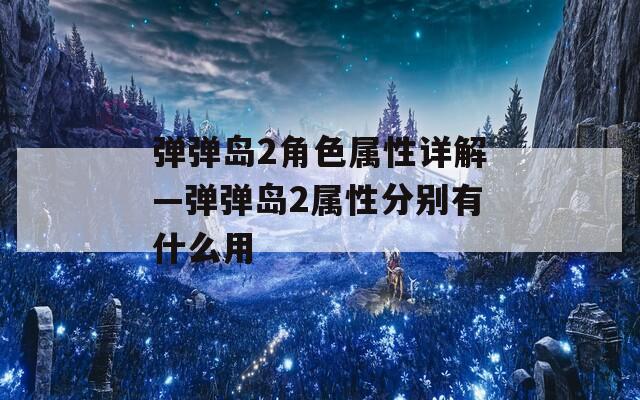 弹弹岛2角色属性详解—弹弹岛2属性分别有什么用