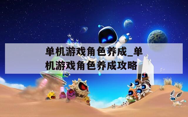单机游戏角色养成_单机游戏角色养成攻略