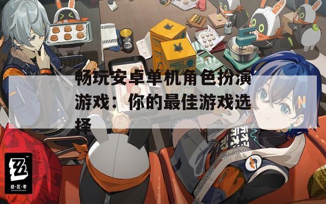 畅玩安卓单机角色扮演游戏：你的最佳游戏选择