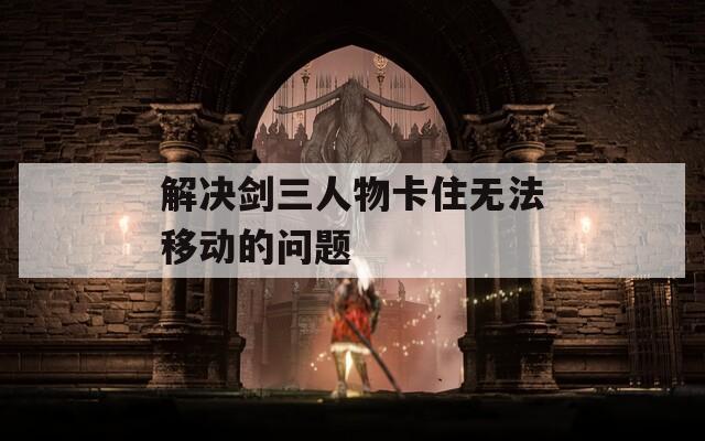解决剑三人物卡住无法移动的问题