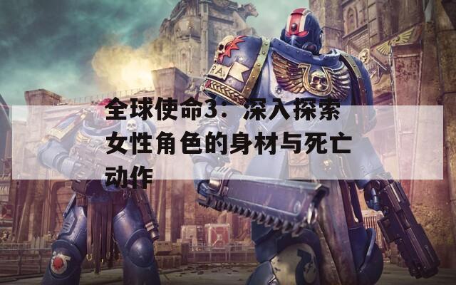 全球使命3：深入探索女性角色的身材与死亡动作
