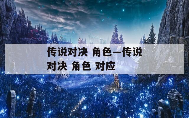 传说对决 角色—传说对决 角色 对应