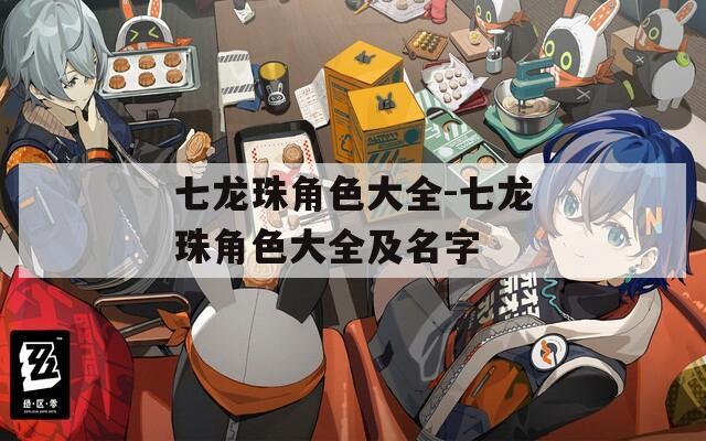 七龙珠角色大全-七龙珠角色大全及名字
