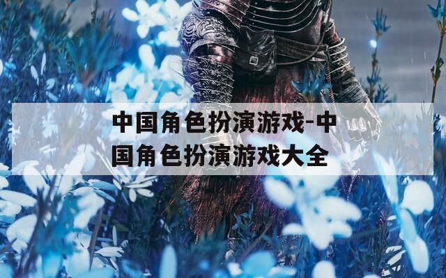 中国角色扮演游戏-中国角色扮演游戏大全