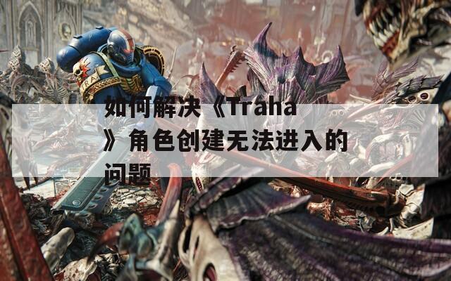 如何解决《Traha》角色创建无法进入的问题