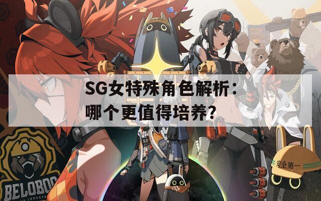 SG女特殊角色解析：哪个更值得培养？