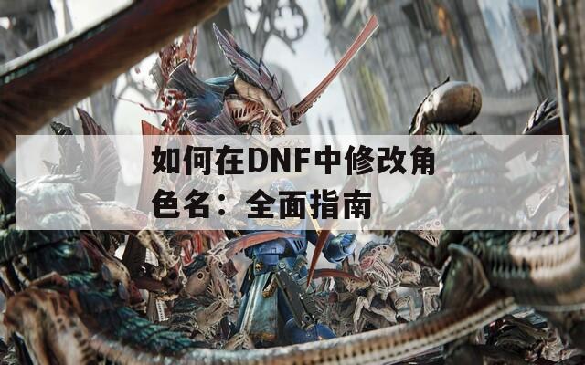 如何在DNF中修改角色名：全面指南