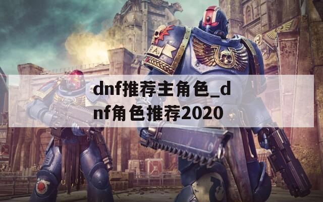 dnf推荐主角色_dnf角色推荐2020