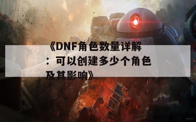 《DNF角色数量详解：可以创建多少个角色及其影响》