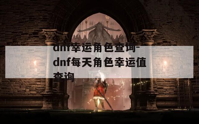 dnf幸运角色查询-dnf每天角色幸运值查询