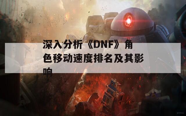 深入分析《DNF》角色移动速度排名及其影响