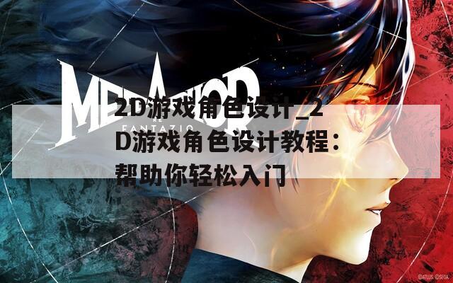 2D游戏角色设计_2D游戏角色设计教程：帮助你轻松入门