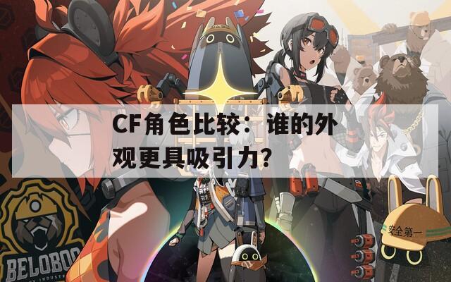 CF角色比较：谁的外观更具吸引力？