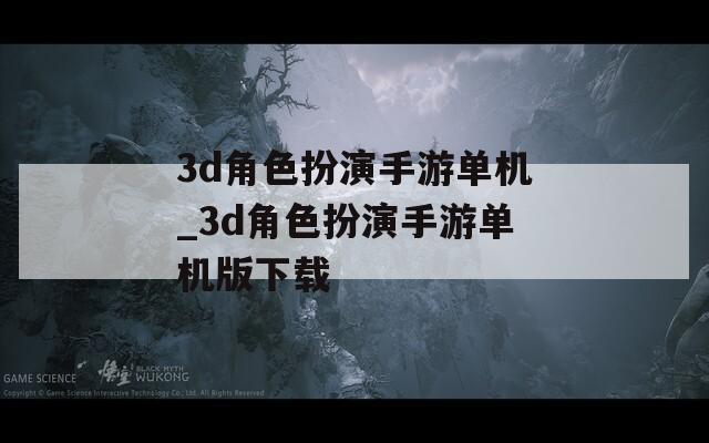 3d角色扮演手游单机_3d角色扮演手游单机版下载