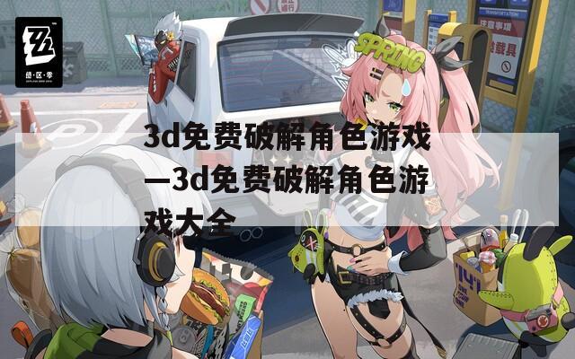 3d免费破解角色游戏—3d免费破解角色游戏大全