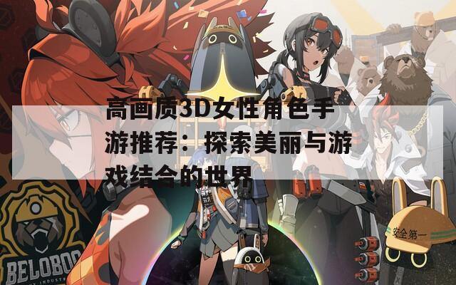 高画质3D女性角色手游推荐：探索美丽与游戏结合的世界